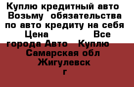 Куплю кредитный авто. Возьму  обязательства по авто кредиту на себя › Цена ­ 700 000 - Все города Авто » Куплю   . Самарская обл.,Жигулевск г.